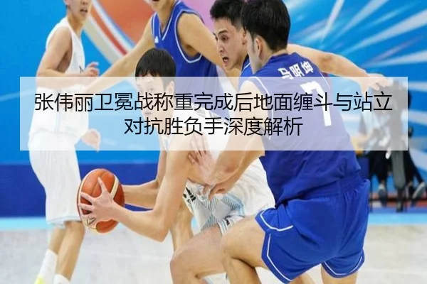 张伟丽卫冕战称重完成后地面缠斗与站立对抗胜负手深度解析（BIWEISPORTS）